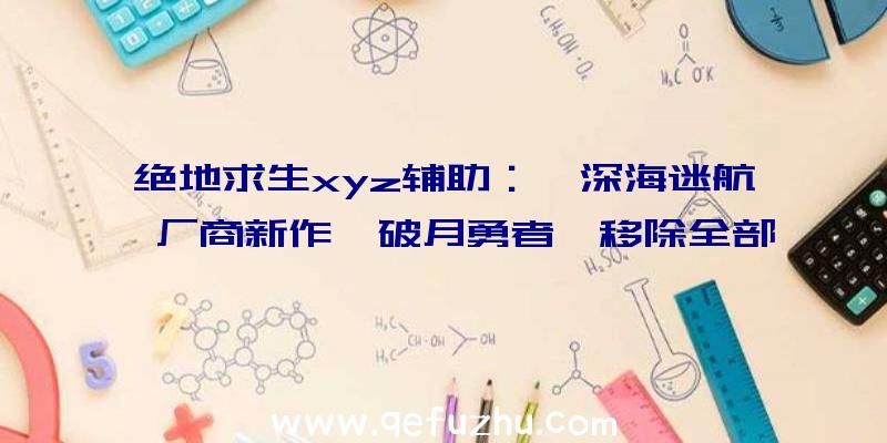 绝地求生xyz辅助：《深海迷航》厂商新作《破月勇者》移除全部微交易